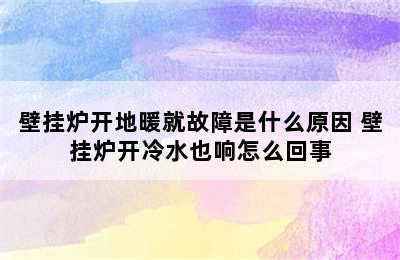 壁挂炉开地暖就故障是什么原因 壁挂炉开冷水也响怎么回事